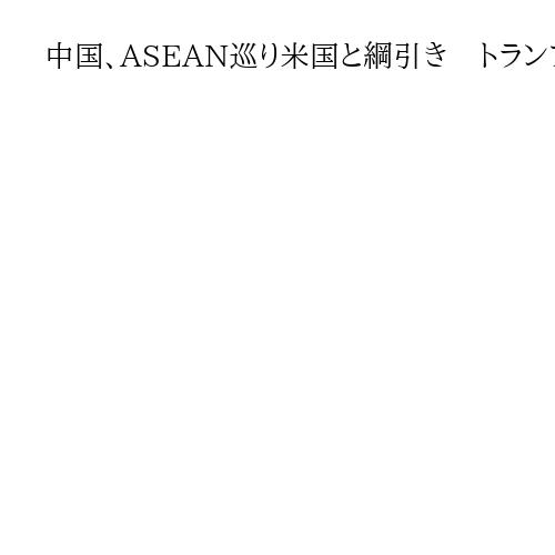 中国、ASEAN巡り米国と綱引き　トランプ氏の関税圧力意識し「自由貿易の擁護を」