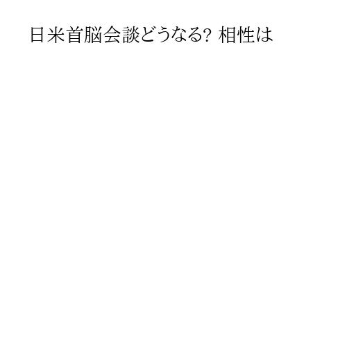 日米首脳会談どうなる? 相性は