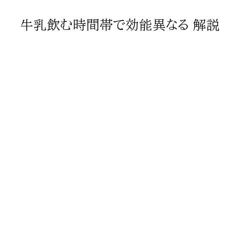 牛乳飲む時間帯で効能異なる 解説