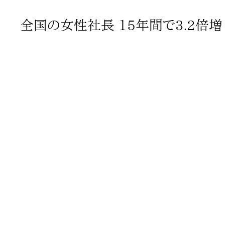 全国の女性社長 15年間で3.2倍増