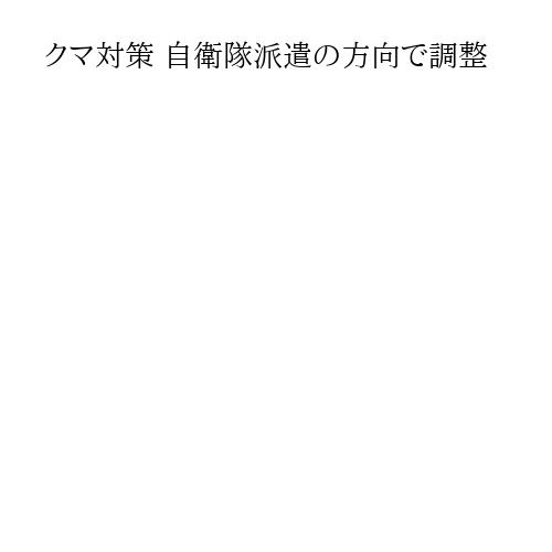 クマ対策 自衛隊派遣の方向で調整