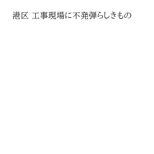 港区 工事現場に不発弾らしきもの
