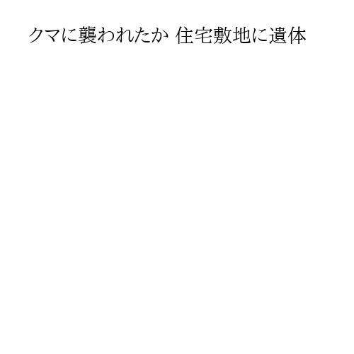クマに襲われたか 住宅敷地に遺体