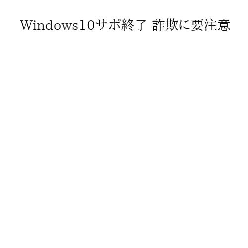 Windows10サポ終了 詐欺に要注意