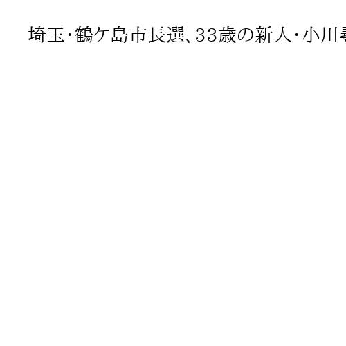 埼玉・鶴ケ島市長選、33歳の新人・小川尋海氏が初当選　75歳の現職・斉藤芳久氏を破る