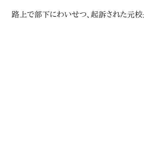 路上で部下にわいせつ、起訴された元校長が初公判で否認　弁護側「妄想の可能性」と主張