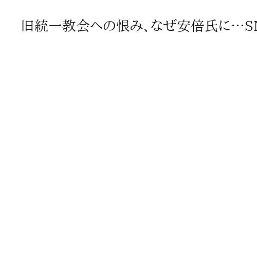 旧統一教会への恨み、なぜ安倍氏に…SNSでは政策評価も「もはや考える余裕ない」