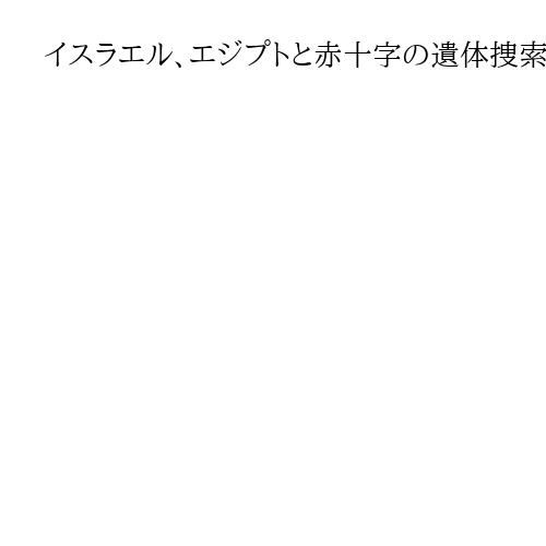 イスラエル、エジプトと赤十字の遺体捜索隊にガザ入りを承認　人質の遺体返還遅れに不満