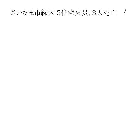 さいたま市緑区で住宅火災、3人死亡　住人の親子3人か