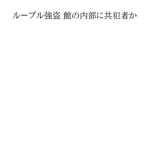 ルーブル強盗 館の内部に共犯者か