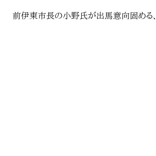 前伊東市長の小野氏が出馬意向固める、学歴問題の市長失職時の選挙　田久保氏も出馬示唆