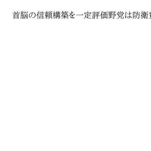 首脳の信頼構築を一定評価野党は防衛費増を警戒