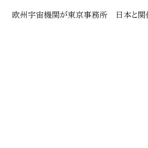 欧州宇宙機関が東京事務所　日本と関係深化、産業界も　アジア初