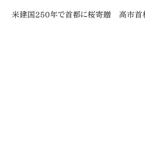 米建国250年で首都に桜寄贈　高市首相がトランプ大統領に伝達　秋田の花火打ち上げも