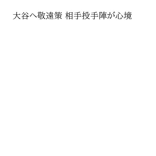大谷へ敬遠策 相手投手陣が心境