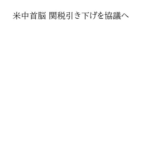 米中首脳 関税引き下げを協議へ