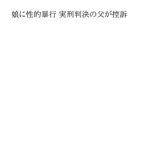 娘に性的暴行 実刑判決の父が控訴