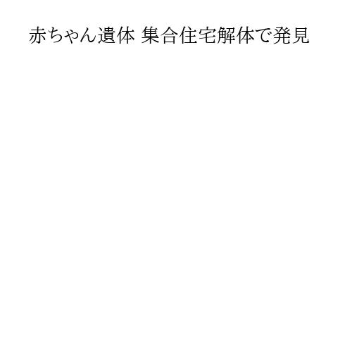 赤ちゃん遺体 集合住宅解体で発見