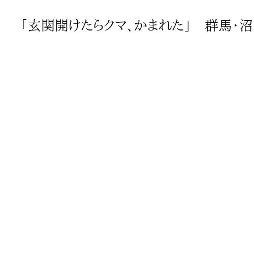 「玄関開けたらクマ、かまれた」　群馬・沼田市で男性負傷　警察署「ほぼ連日、目撃情報」