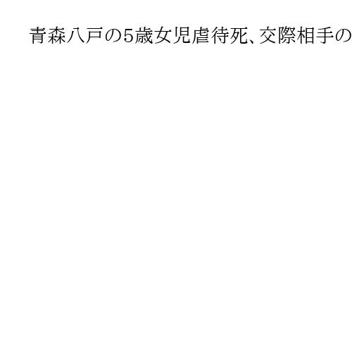 青森八戸の5歳女児虐待死、交際相手の男に懲役13年　青森地裁　弁護側の無罪主張認めず