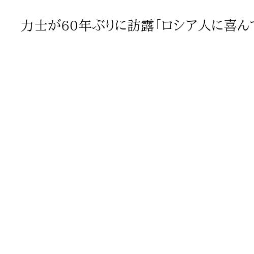 力士が60年ぶりに訪露「ロシア人に喜んでもらえてうれしい」　外交問題と民間交流は別問…