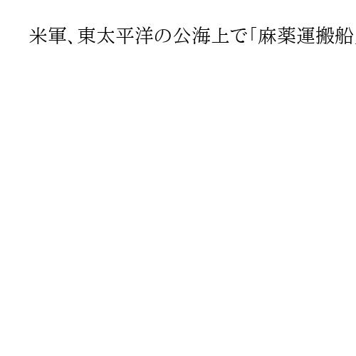 米軍、東太平洋の公海上で「麻薬運搬船」を攻撃、4人死亡　麻薬テロリストに警告