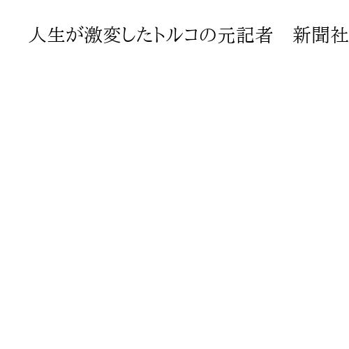 人生が激変したトルコの元記者　新聞社閉鎖、投獄、密出国…強権体制下の流転の日々