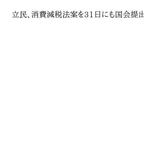 立民、消費減税法案を31日にも国会提出へ　食品0％、他党と連携