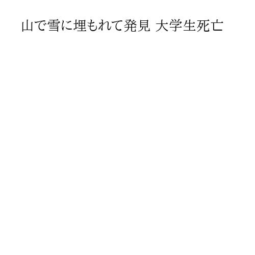 山で雪に埋もれて発見 大学生死亡