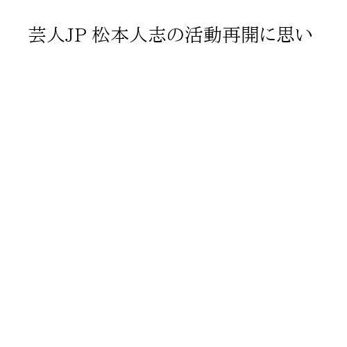芸人JP 松本人志の活動再開に思い