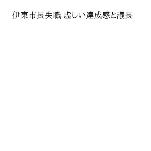 伊東市長失職 虚しい達成感と議長