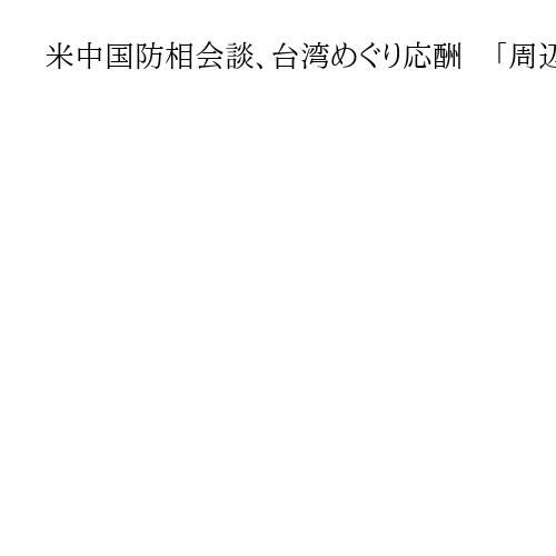 米中国防相会談、台湾めぐり応酬　「周辺における活動に懸念」「独立に反対すべきだ」