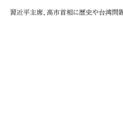 習近平主席、高市首相に歴史や台湾問題で注文　会談で「村山談話」への評価も