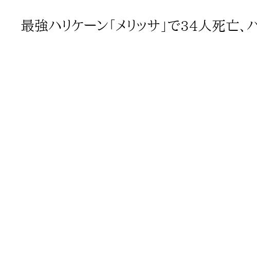 最強ハリケーン「メリッサ」で34人死亡、ハイチやキューバなどカリブ海諸国で被害拡大