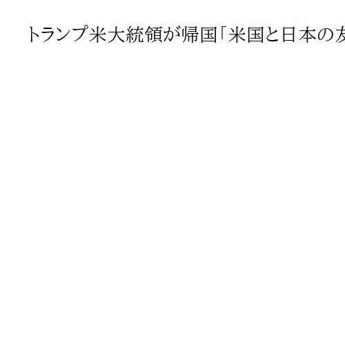トランプ米大統領が帰国「米国と日本の友情は強固」と事前に発信　アジア歴訪終了