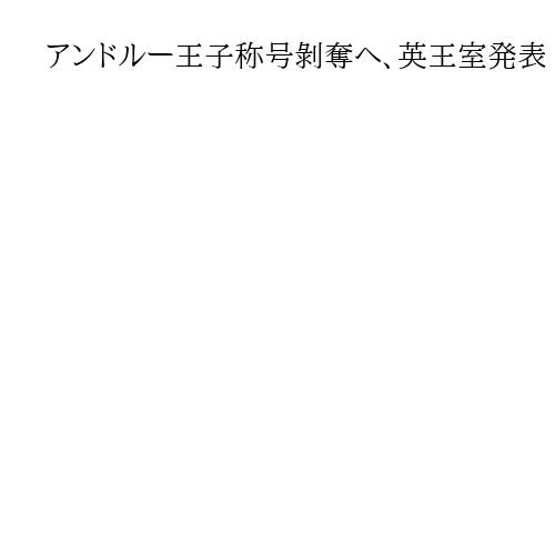 アンドルー王子称号剝奪へ、英王室発表　国王が「性的虐待疑惑」めぐり異例の措置
