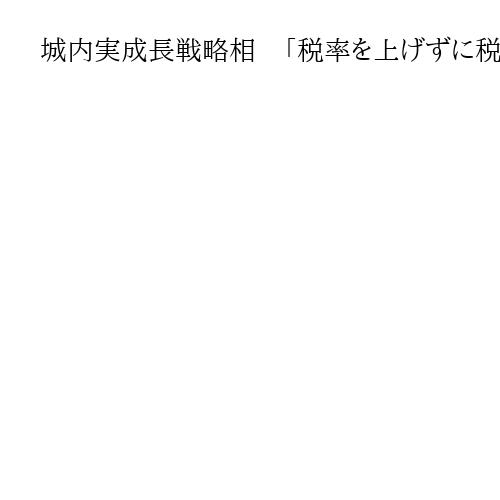 城内実成長戦略相　「税率を上げずに税収を増やす」「財政の信認を揺るがすことしない」