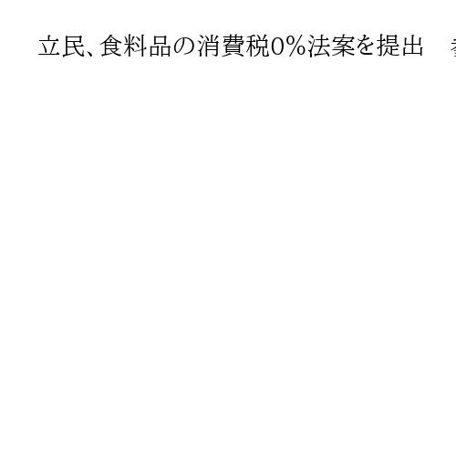 立民、食料品の消費税0％法案を提出　参院選で掲げた公約の目玉で与党に賛同呼びかけ