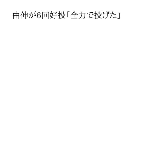 由伸が6回好投「全力で投げた」