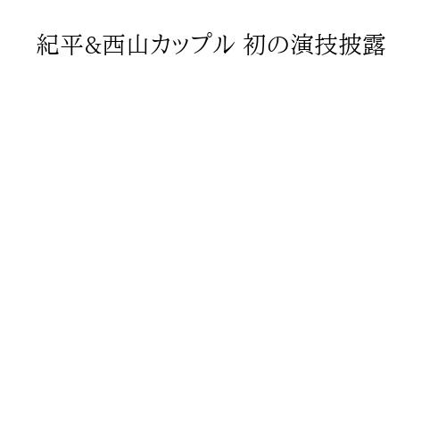 紀平&西山カップル 初の演技披露