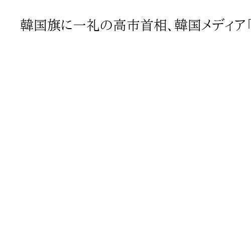 韓国旗に一礼の高市首相、韓国メディア「尊重心」好意的に報じる　「極右志向とされるが」