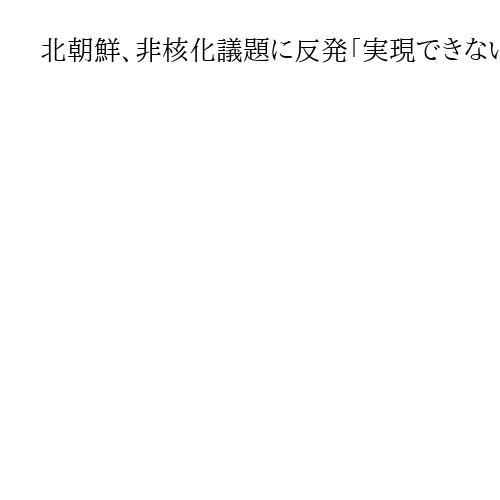 北朝鮮、非核化議題に反発「実現できないばかげた夢」　中韓首脳会談をけん制