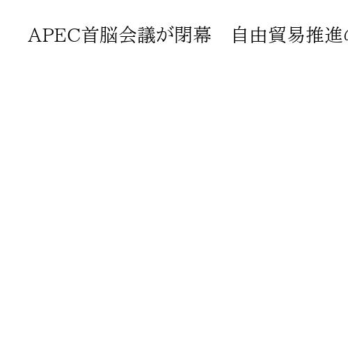 APEC首脳会議が閉幕　自由貿易推進の宣言焦点　世界経済の先行き懸念