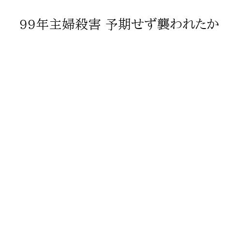 99年主婦殺害 予期せず襲われたか