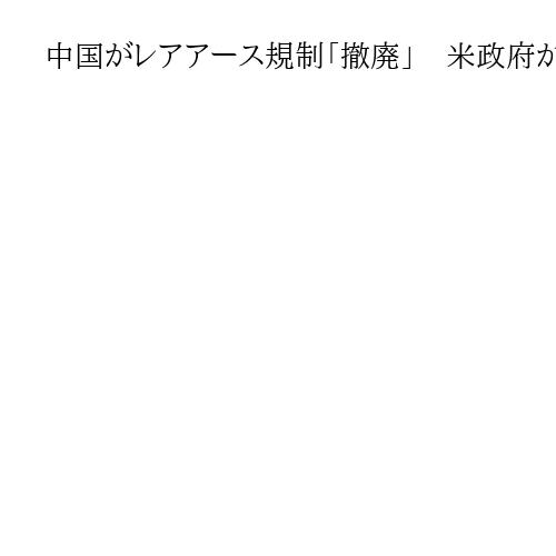 中国がレアアース規制「撤廃」　米政府が米中合意文書を公表、供給網の制約緩和も