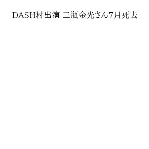 DASH村出演 三瓶金光さん7月死去