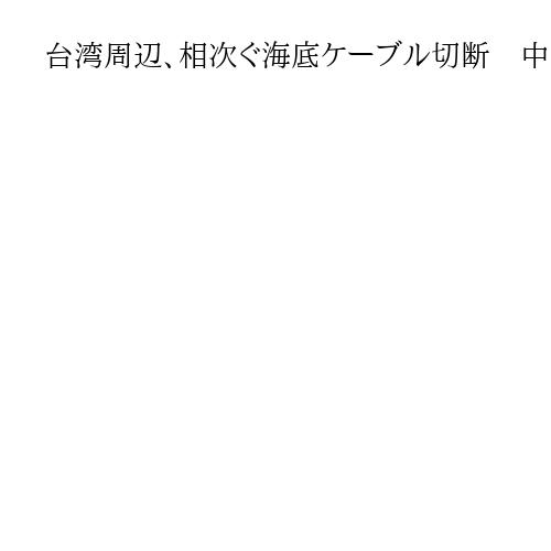 台湾周辺、相次ぐ海底ケーブル切断　中国のグレーゾーン作戦濃厚も…立証は困難
