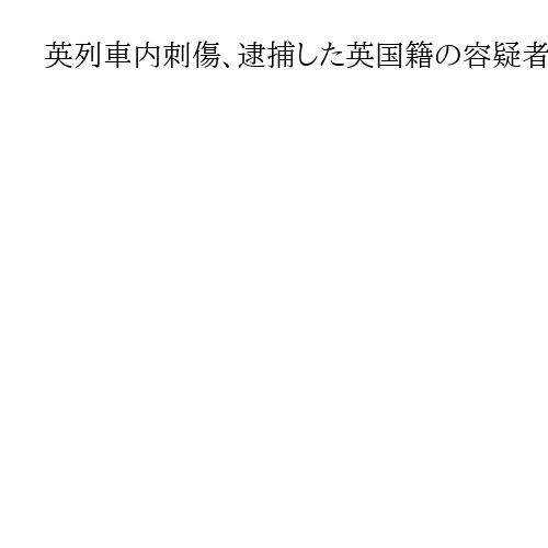 英列車内刺傷、逮捕した英国籍の容疑者2人のうち1人を釈放　警察、動機捜査