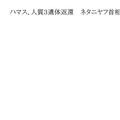 ハマス、人質3遺体返還　ネタニヤフ首相、支配地域制圧に意欲