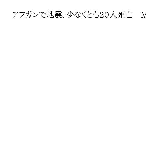 アフガンで地震、少なくとも20人死亡　M6・3、被害拡大の恐れ　ブルーモスク一部損壊